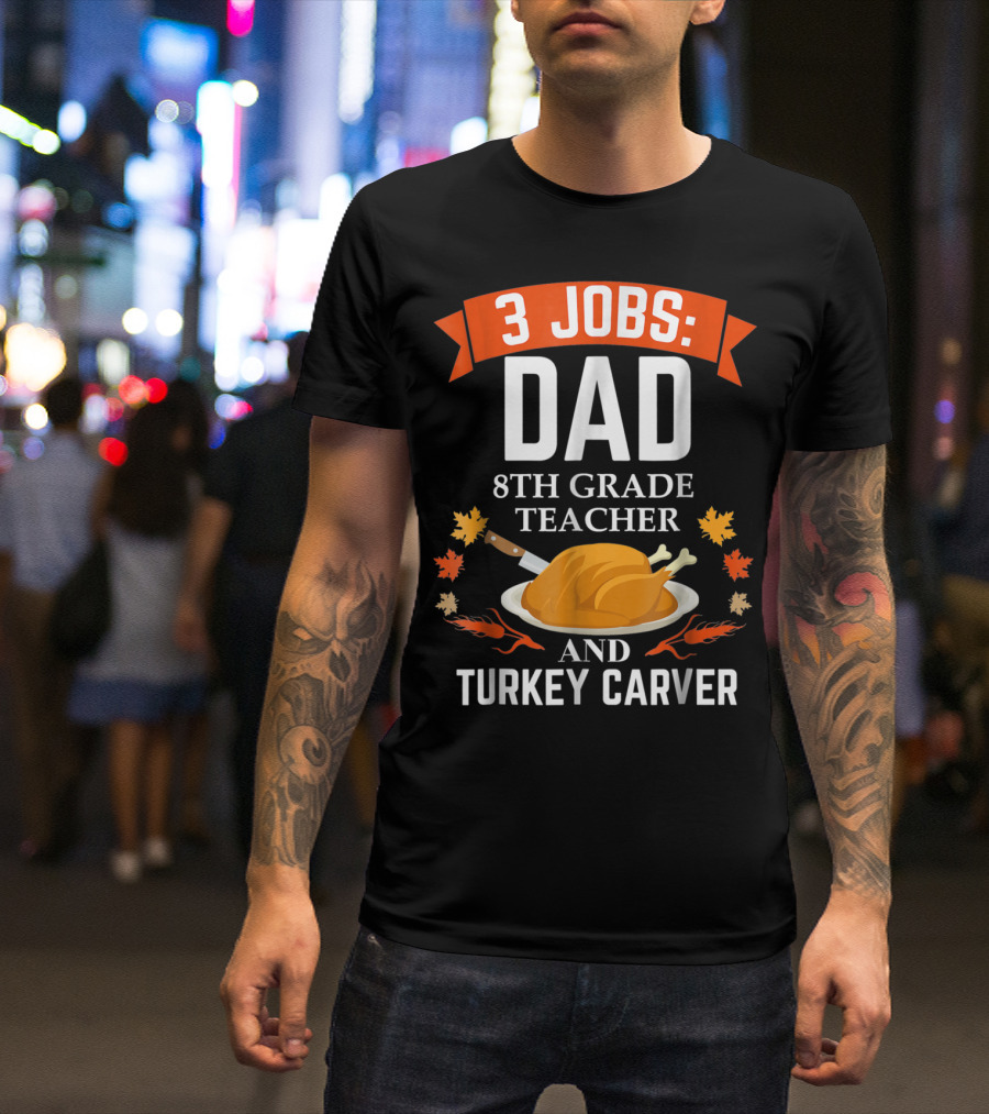 3 Jobs: Dad 8th Grade Teacher And Turkey Carver Thanksgiving T-Shirt