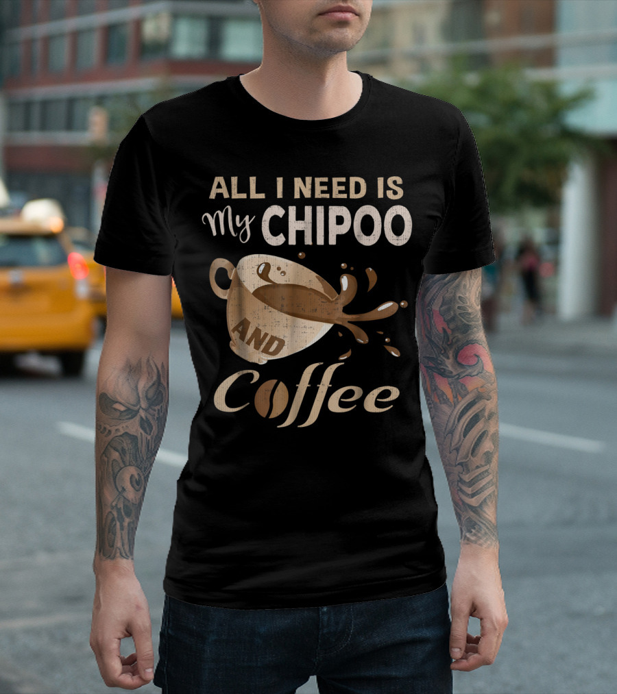 All I Need Is My Chipoo and Coffee T-Shirt