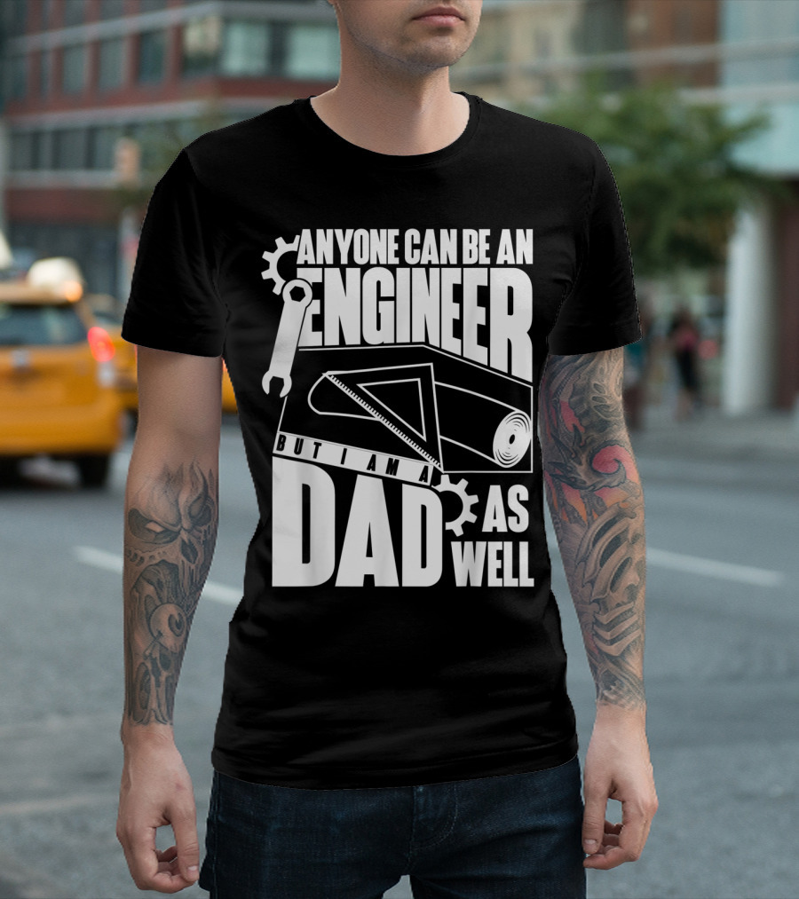 Anyone Can Be An Engineer But I Am A Dad As Well T-Shirt