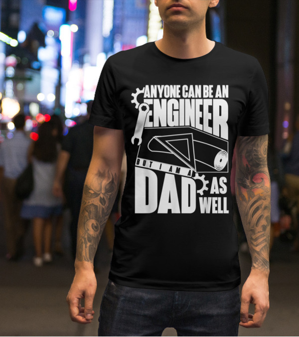 Anyone Can Be An Engineer But I Am A Dad As Well T-Shirt