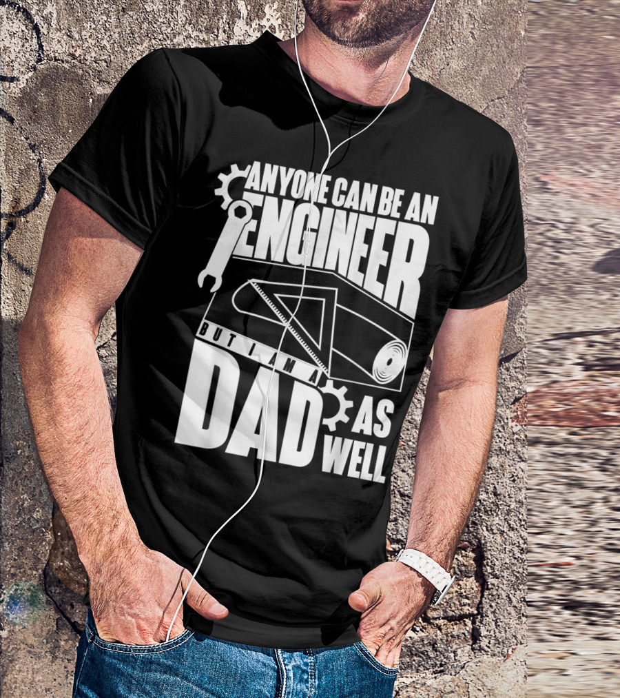 Anyone Can Be An Engineer But I Am A Dad As Well T-Shirt