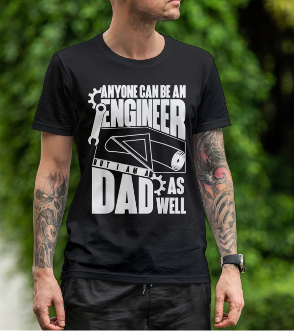 Anyone Can Be An Engineer But I Am A Dad As Well T-Shirt