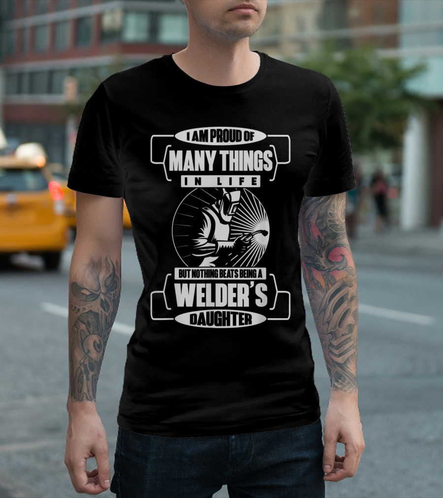 I Am Proud Of Many Things In Life But Nothing Beats Being A Welder's Daughter T-Shirt