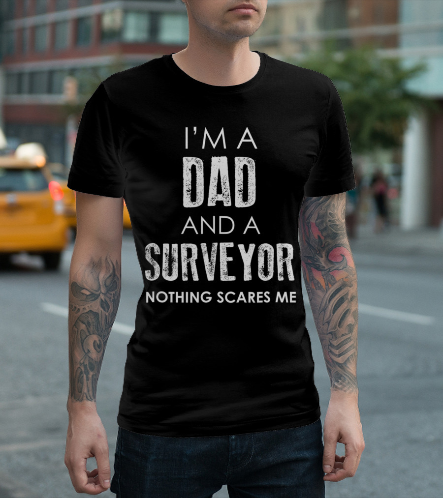 I'm A Dad And A Surveyor Nothing Scares Me T-Shirt