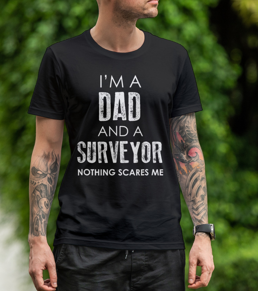 I'm A Dad And A Surveyor Nothing Scares Me T-Shirt