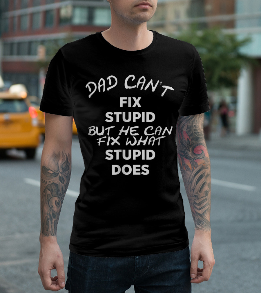 Dad Can't Fix Stupid But He Can Fix What Stupid Does T-Shirt
