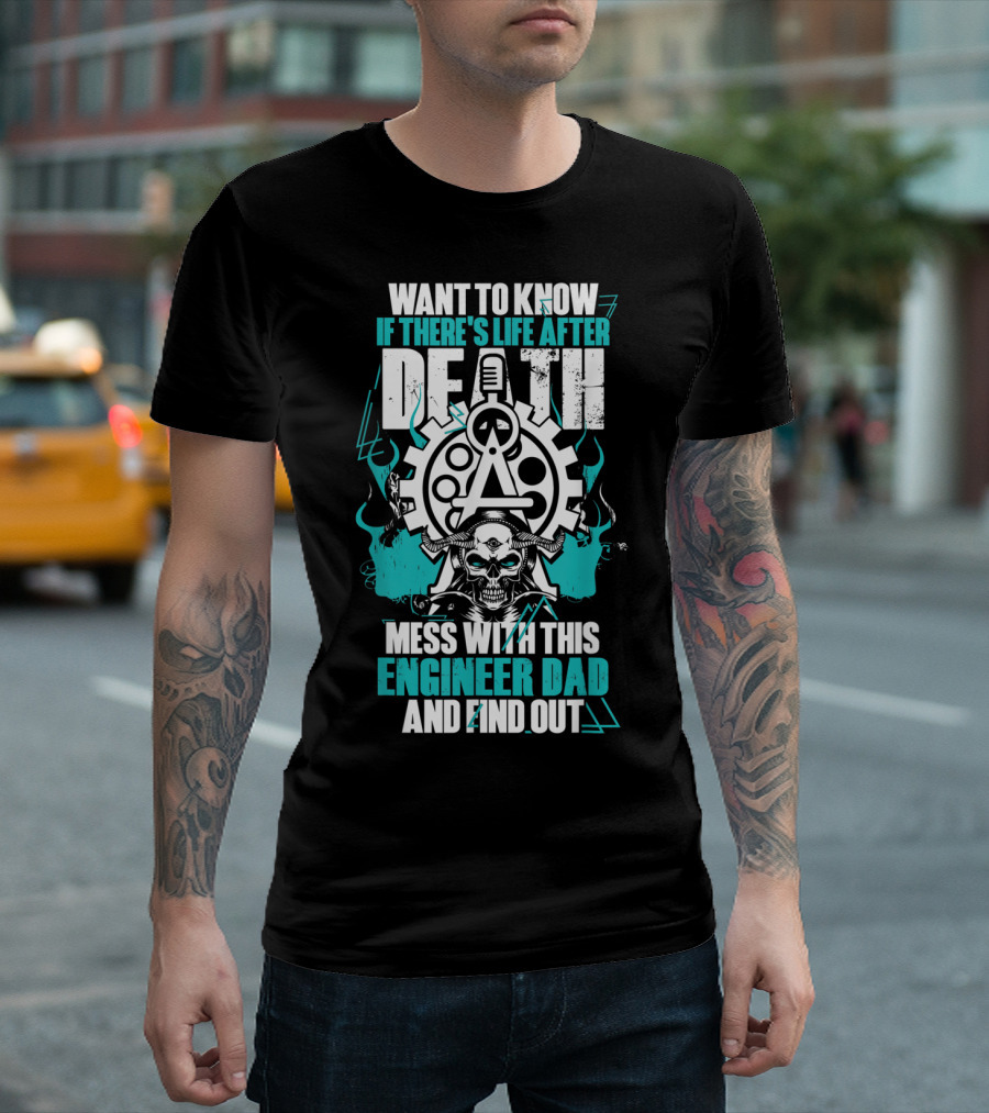 WANT TO KNOW IF THERE'S LIFE AFTER DEATH MESS WITH THIS ENGINEER DAD AND FIND OUT T-Shirt