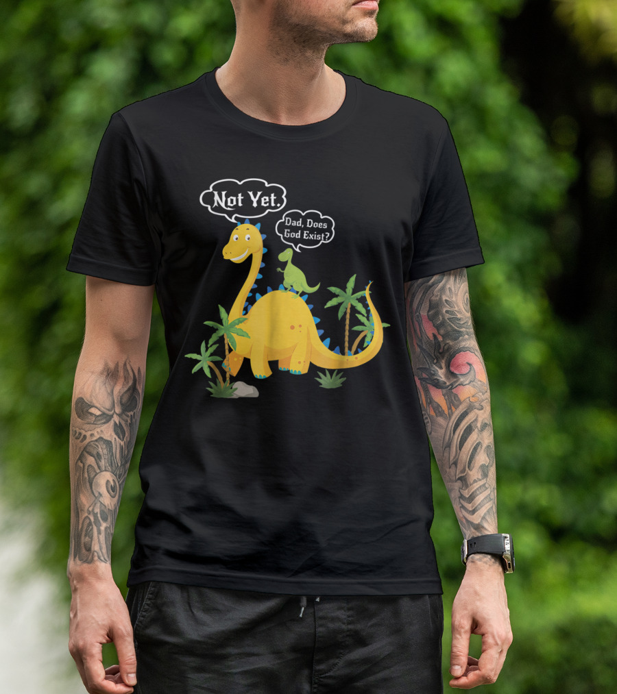 Dad Does God Exist Not Yet Dinosaurs Atheist T-Shirt