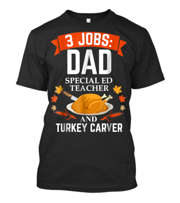 3 Jobs Dad Special ED Teacher And Turkey Carver Thanksgiving T-Shirt