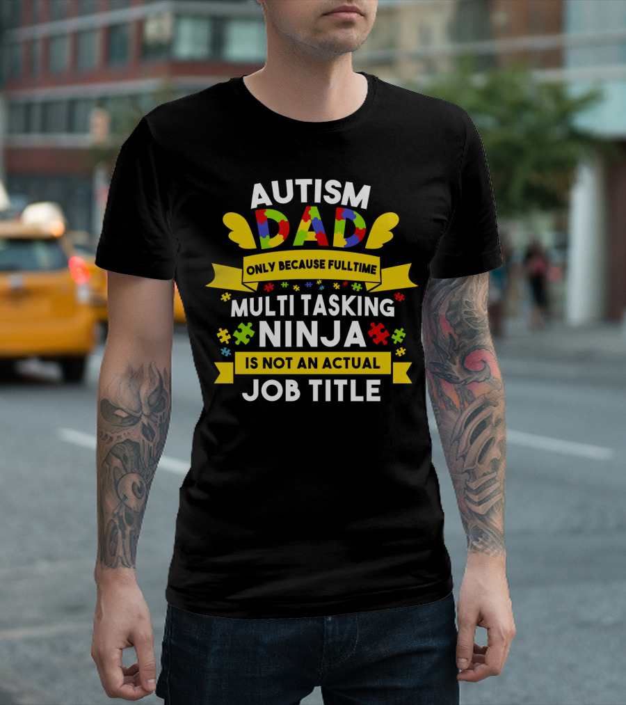 Autism Dad Only Because Fulltime Multi Tasking Ninja Is Not An Actual Job Title T-Shirt