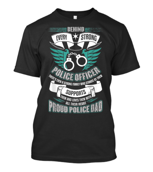 Behind Every Strong Police Officer Proud Police Dad Supports With All Their Heart T-Shirt
