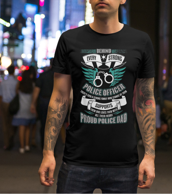 Behind Every Strong Police Officer Proud Police Dad Supports With All Their Heart T-Shirt