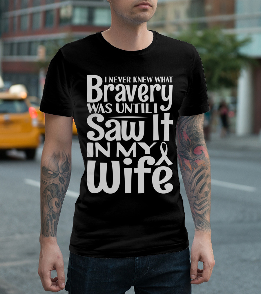 I Never Knew What Bravery Was Until I Saw It In My Wife Breast Cancer Husband Grandpa T-Shirt