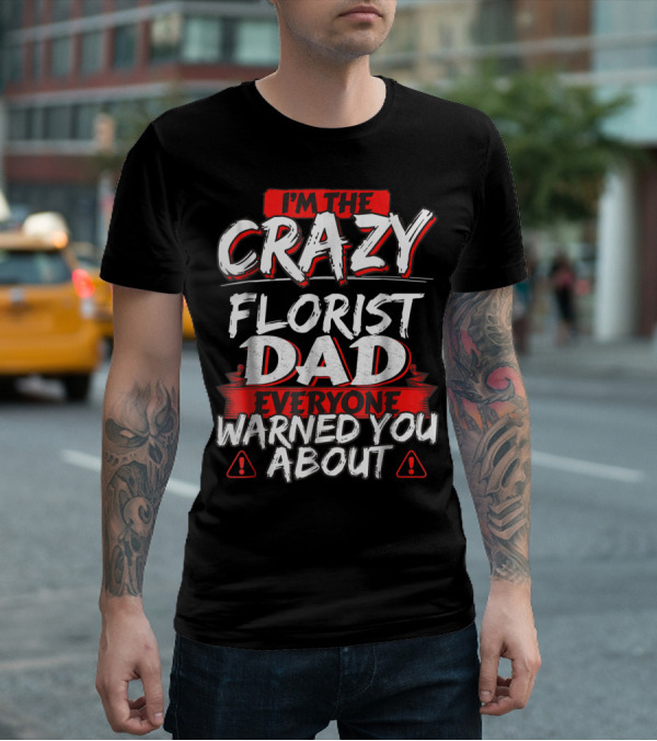 I'm The Crazy Florist Dad Everyone Warned You About T-Shirt