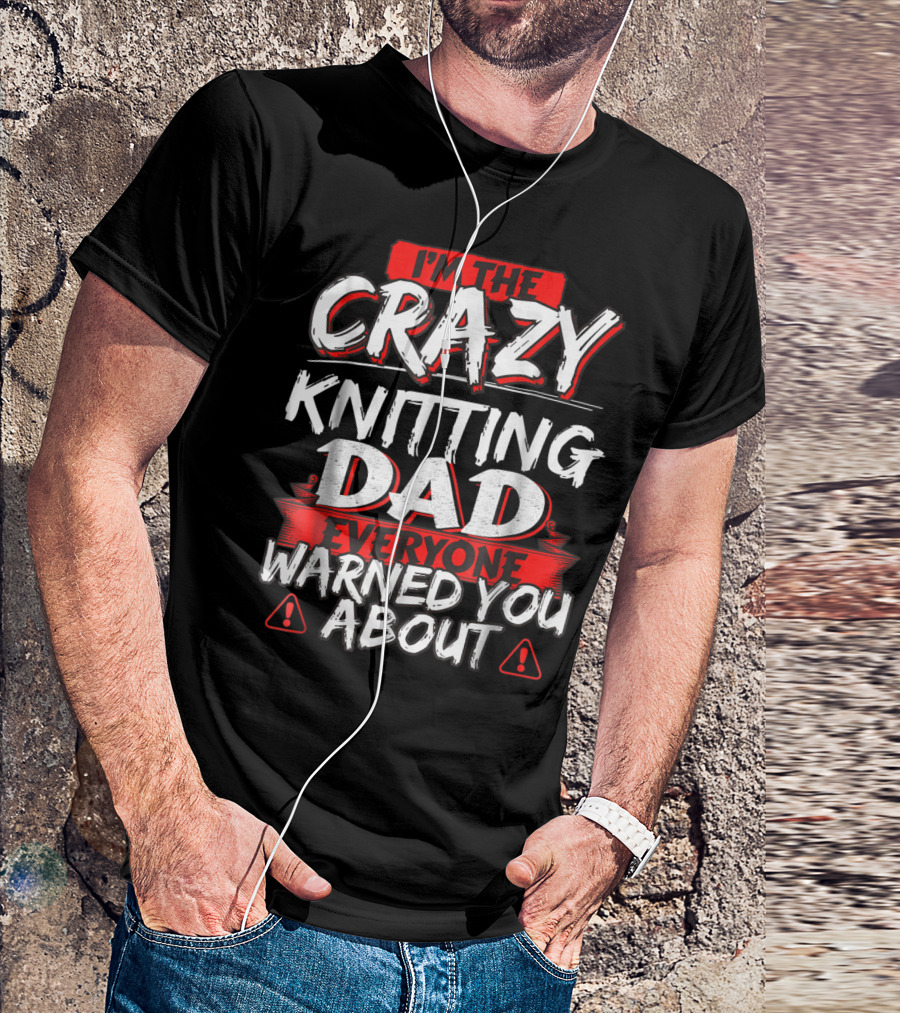 I'm The Crazy Knitting Dad Everyone Warned You About T-Shirt
