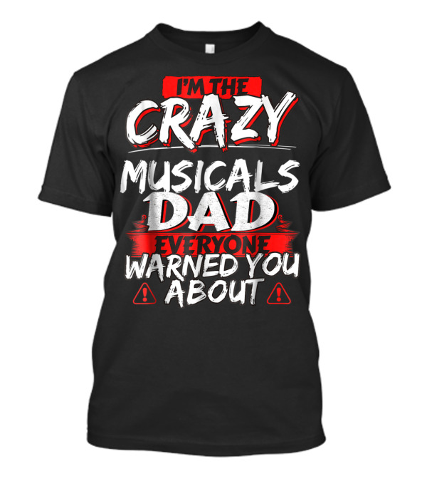 I'm The Crazy Musicals Dad Everyone Warned You About T-Shirt