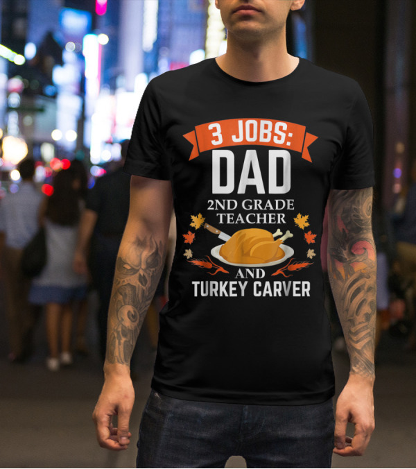 3 Jobs: Dad 2nd Grade Teacher And Turkey Carver Thanksgiving T-Shirt
