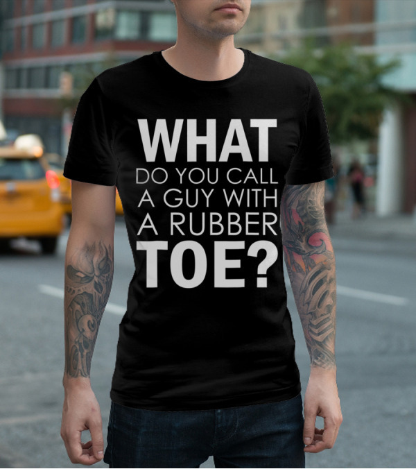 WHAT DO YOU CALL A GUY WITH A RUBBER TOE Dad Joke Novelty The One About A Guy With A Rubber Toe77 T-Shirt