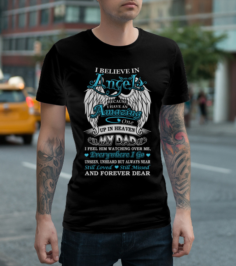 I Believe in Angels Because I Have an Amazing One Up in Heaven My Dad Everywhere I Go Unseen Unheard but Always Near Still Loved Still Missed and Forever Dear T-Shirt