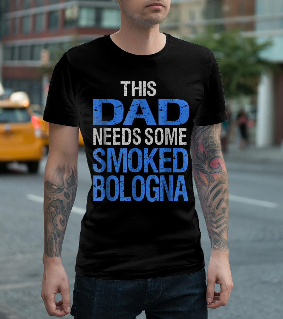 This Dad Needs Some Smoked Bologna T-Shirt