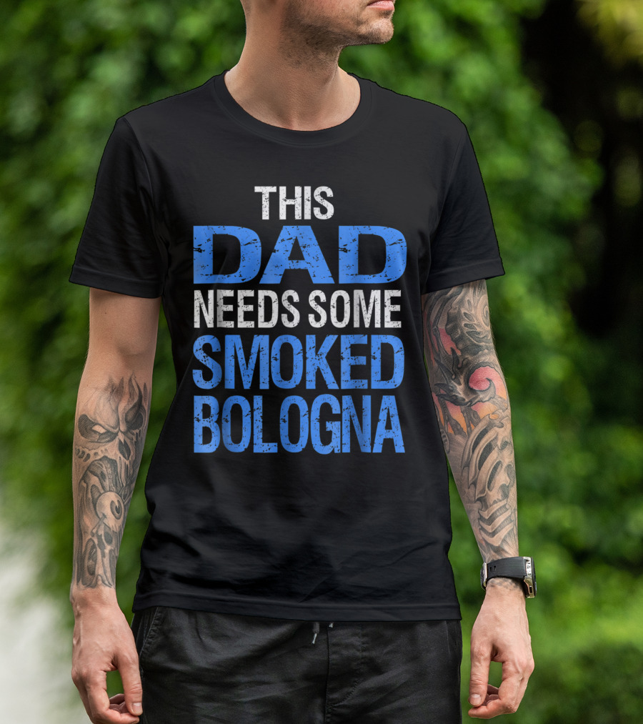 This Dad Needs Some Smoked Bologna T-Shirt