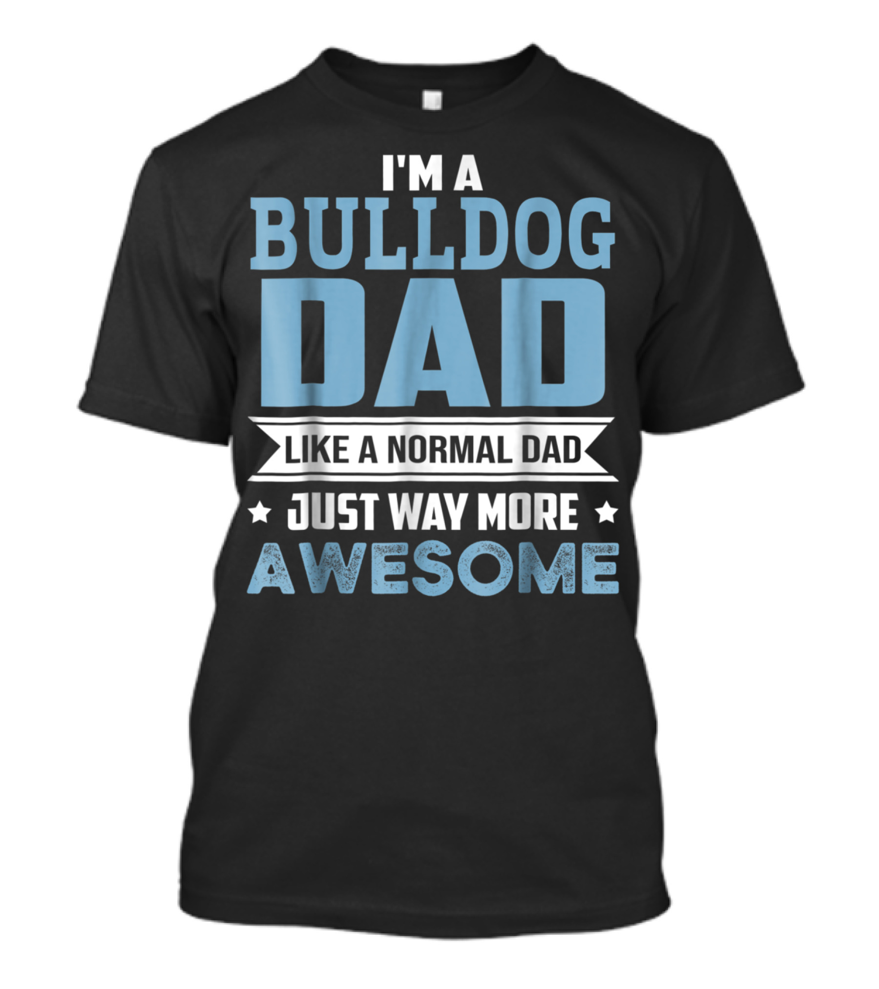 I'm A Bulldog Dad Like A Normal Dad Just Way More Awesome T-Shirt