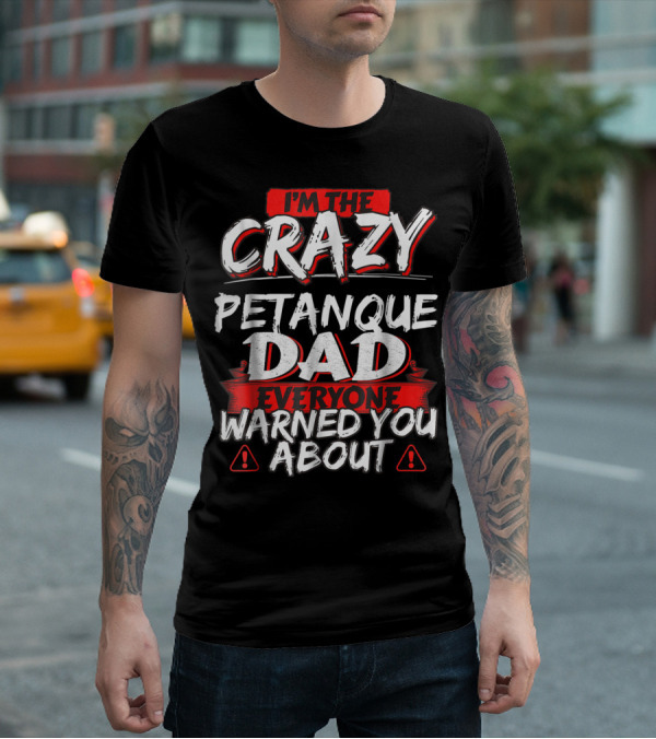 I'm The Crazy Petanque Dad Everyone Warned You About T-Shirt