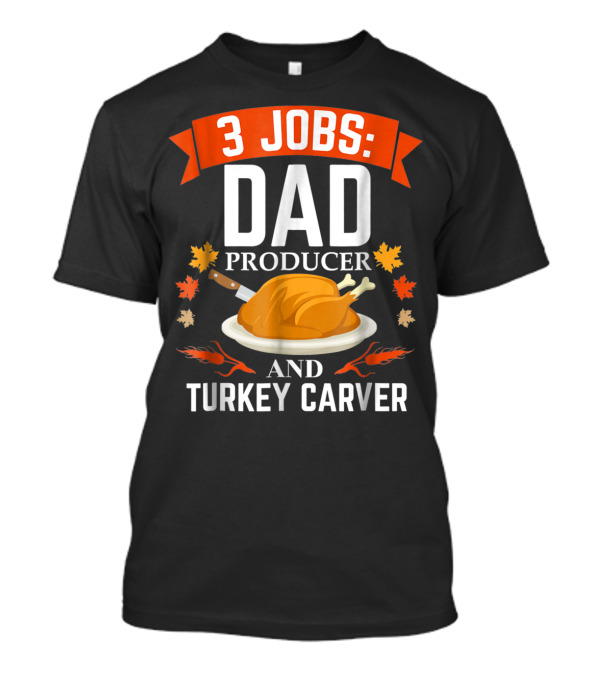 3 Jobs Dad Producer And Turkey Carver T-Shirt