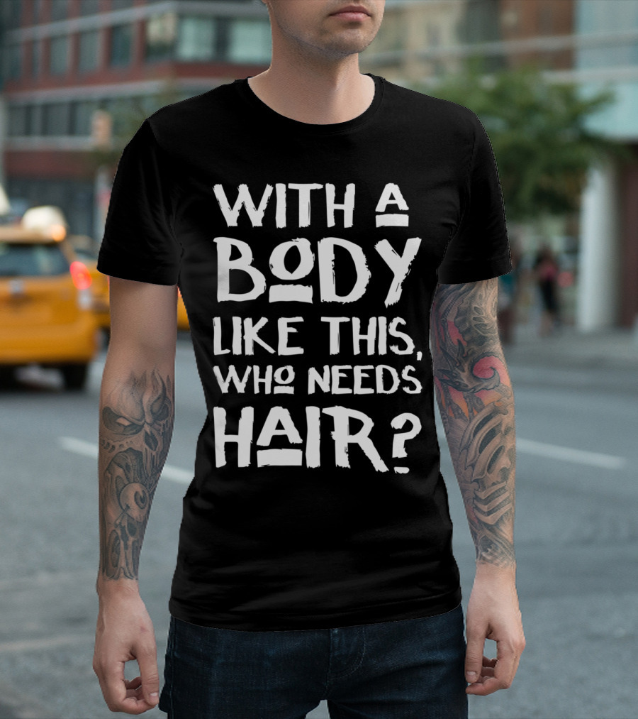With a Body Like This Who Needs Hair Bald Dad T-Shirt