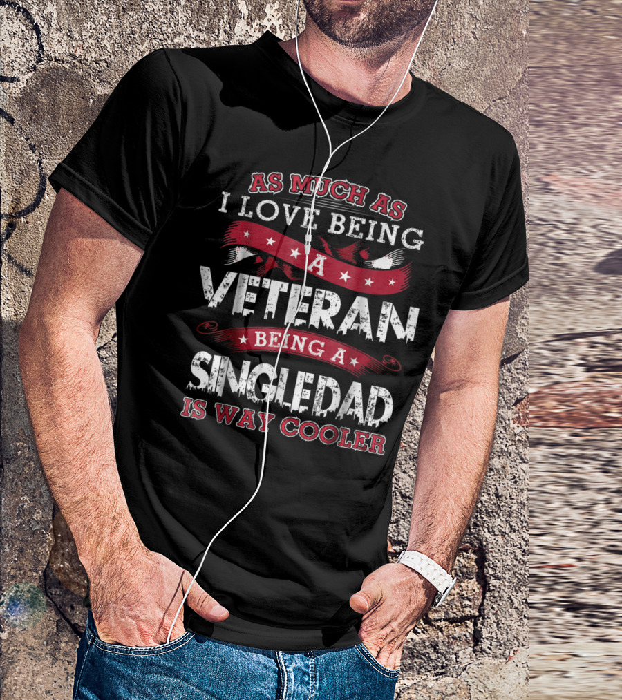 As Much As I Love Being A Veteran Being A Single Dad Is Way Cooler T-Shirt
