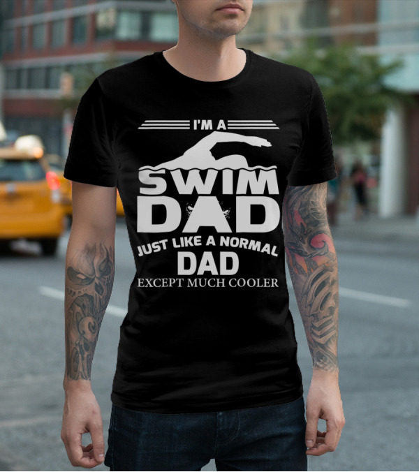 I'm A Swim Dad Just Like A Normal Dad Except Much Cooler T-Shirt