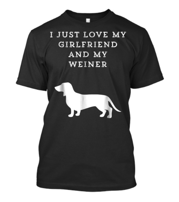 I Just Love My Girlfriend And My Wiener Dachshund Dad Weenie Dog T-Shirt