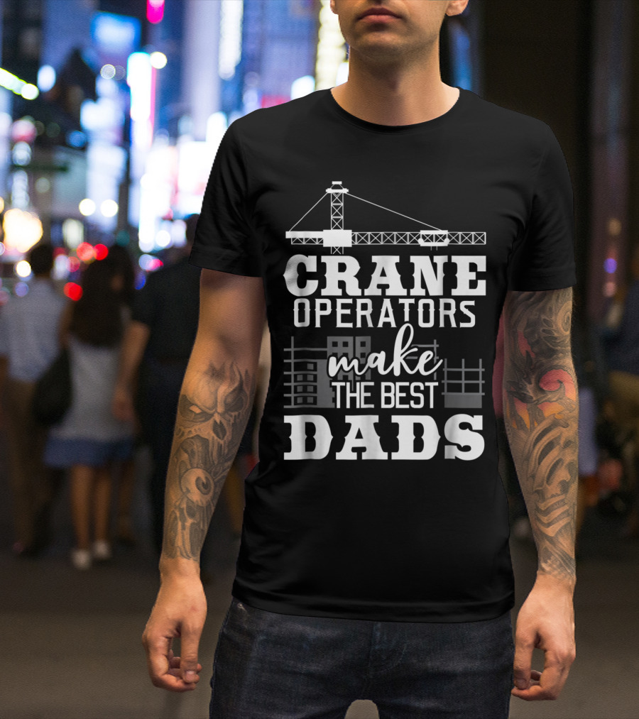 Crane Operators Make The Best Dads Construction-Themed Humor T-Shirt