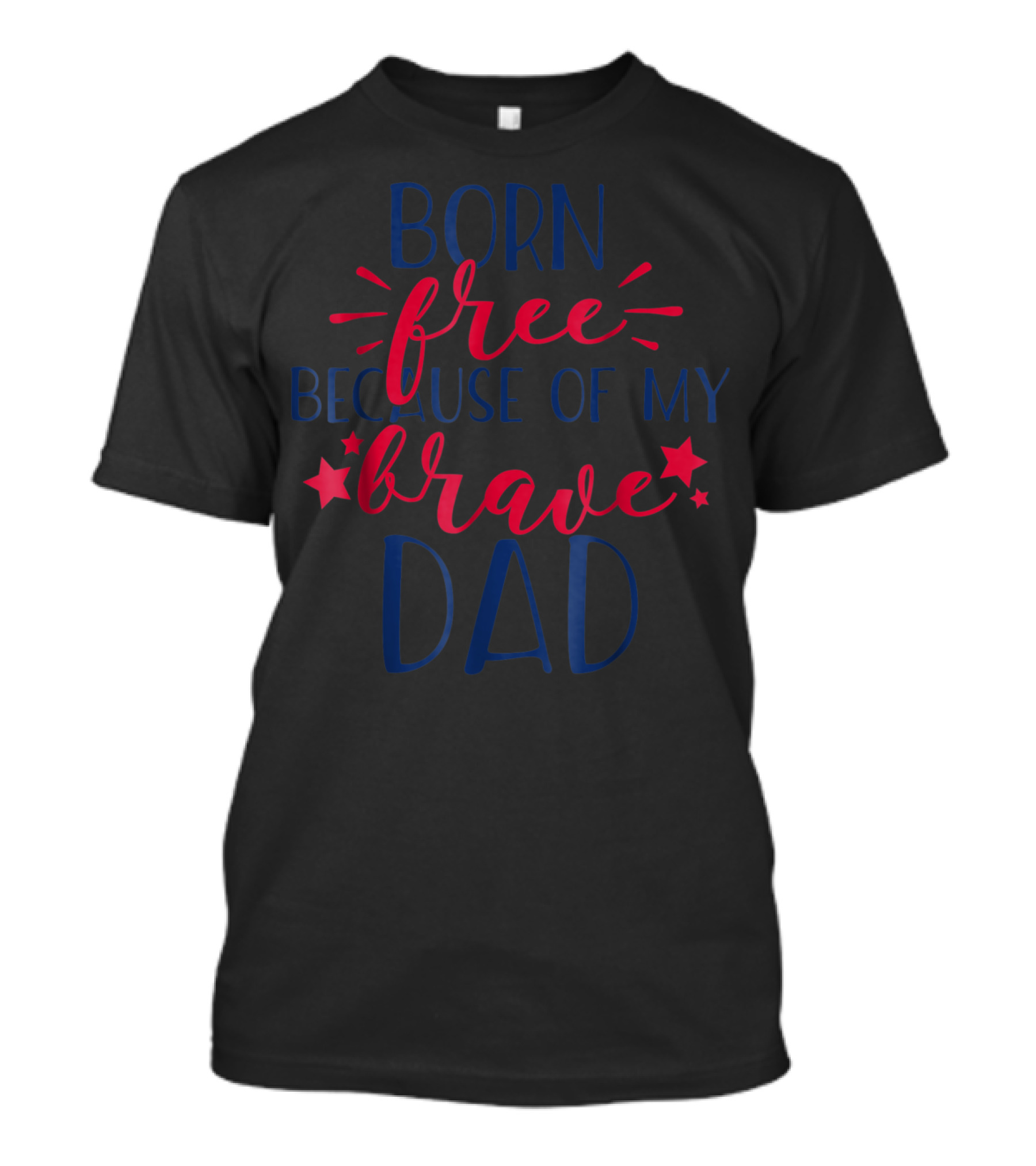 BORN FREE BECAUSE OF MY BRAVE DAD July 4th Independence Day T-Shirt
