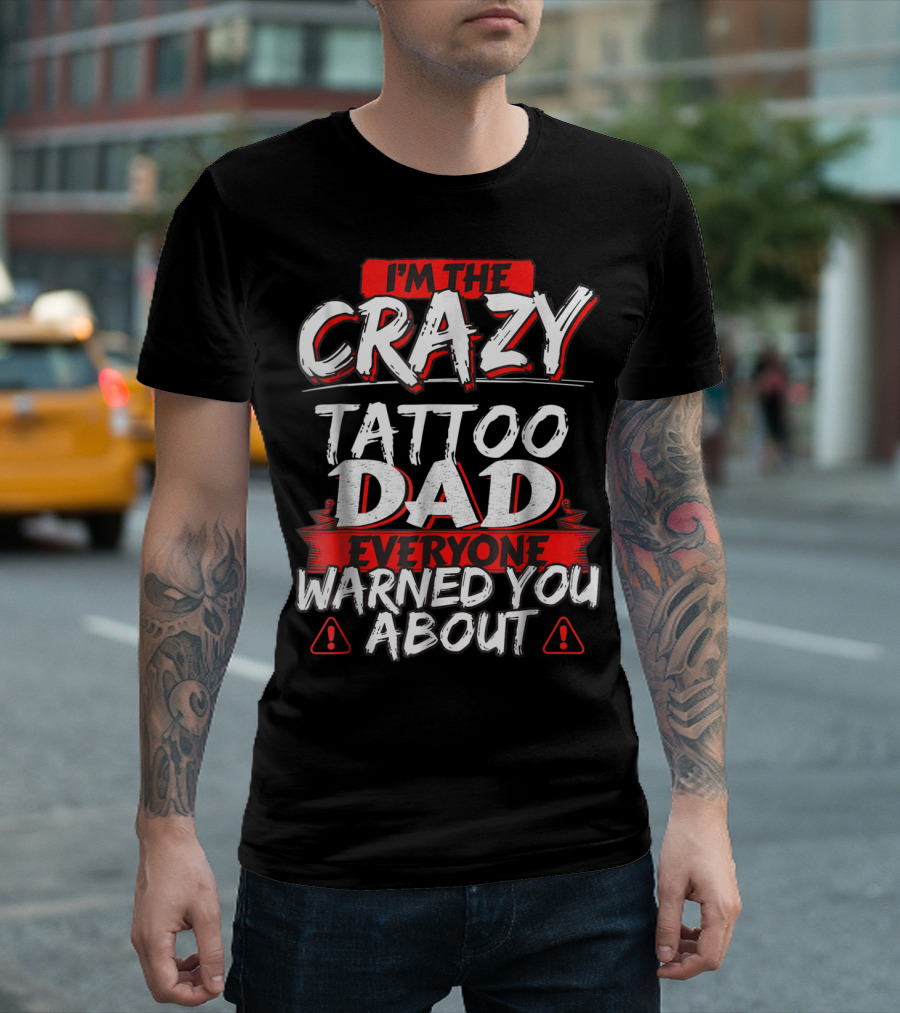 I'm the Crazy Tattoo Dad Everyone Warned You About T-Shirt