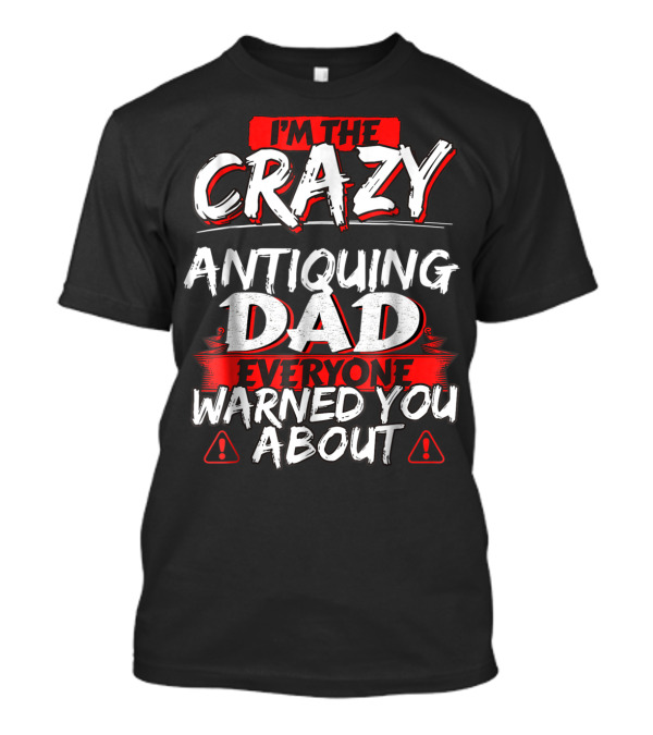 I'm The Crazy Antiquing Dad Everyone Warned You About T-Shirt
