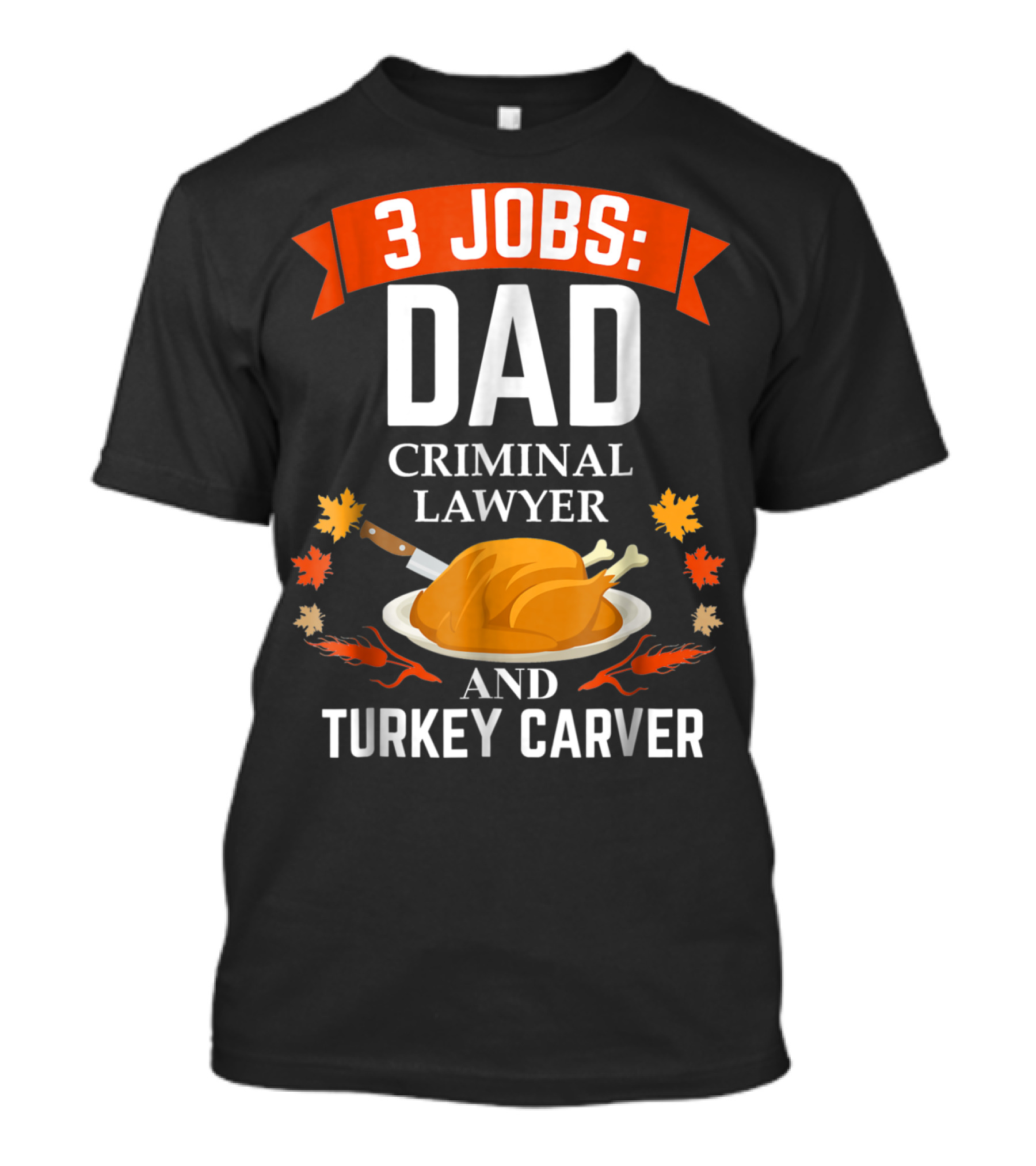 3 Jobs: Dad Criminal Lawyer And Turkey Carver Thanksgiving Xmas63 T-Shirt
