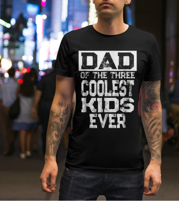 DAD OF THE THREE COOLEST KIDS EVER T-Shirt