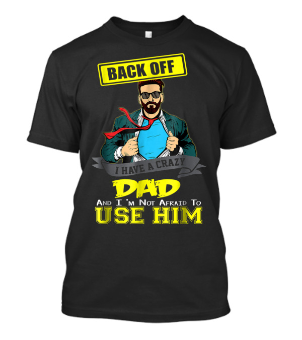 BACK OFF I HAVE A CRAZY DAD AND I'M NOT AFRAID TO USE HIM T-Shirt