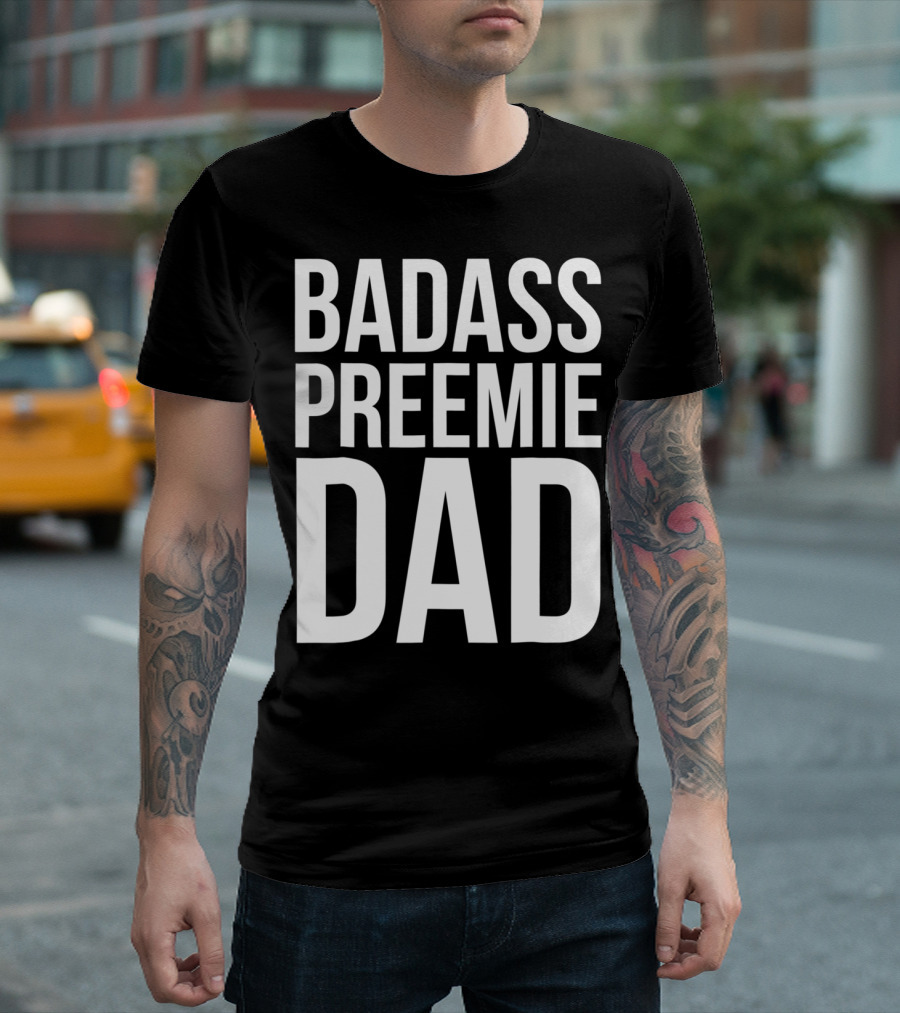 Badass Preemie Dad Prematurity Awareness 90 Bold Father's Pride T-Shirt