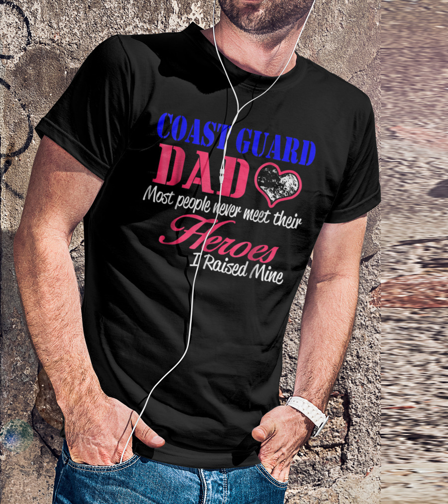 Coast Guard Dad Most People Never Meet Their Heroes I Raised Mine T-Shirt