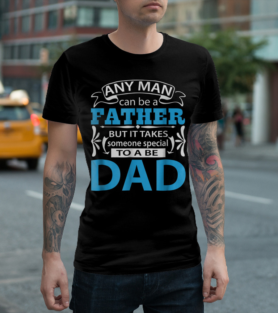 Daddy Any Man Can Be Father But It Takes Someone Special To Be Dad T-Shirt