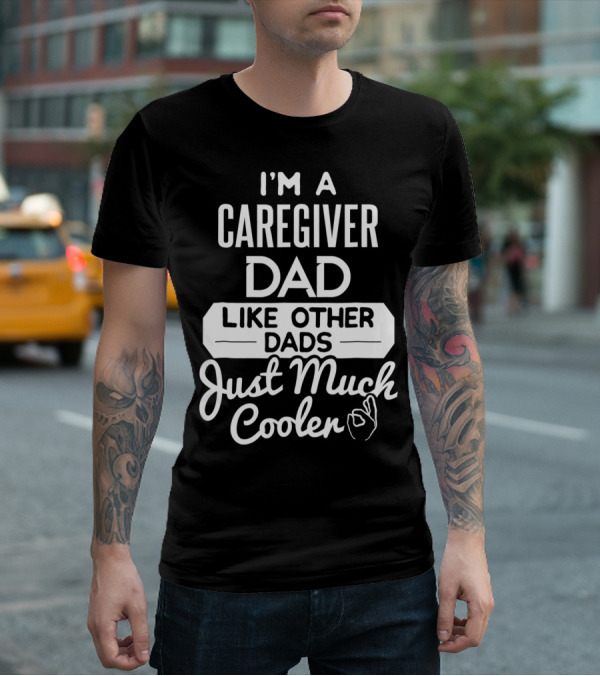 I'm A Caregiver Dad Like Other Dads Just Much Cooler T-Shirt