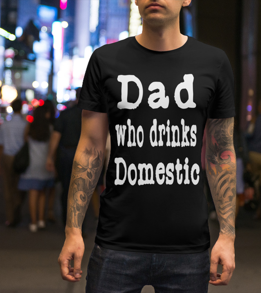 Dad Who Drinks Domestic Beer Funny Beer Lovers T-Shirt