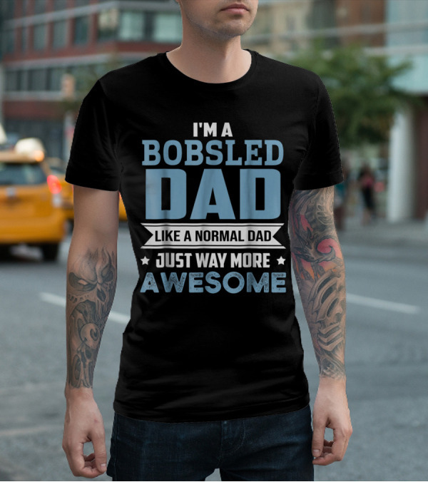 I'm A Bobsled Dad Like A Normal Dad Just Way More Awesome T-Shirt
