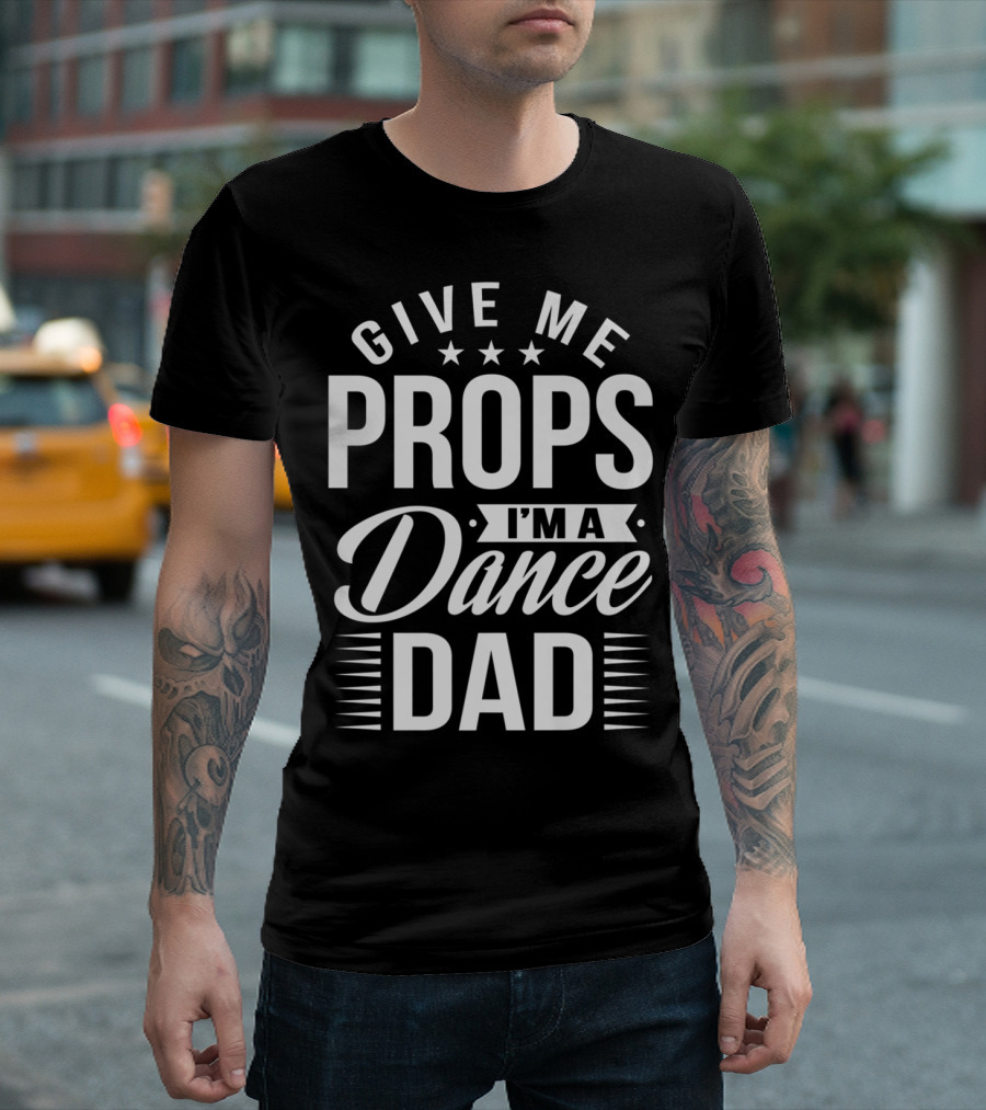 Give Me Props I'm A Dance Dad T-Shirt