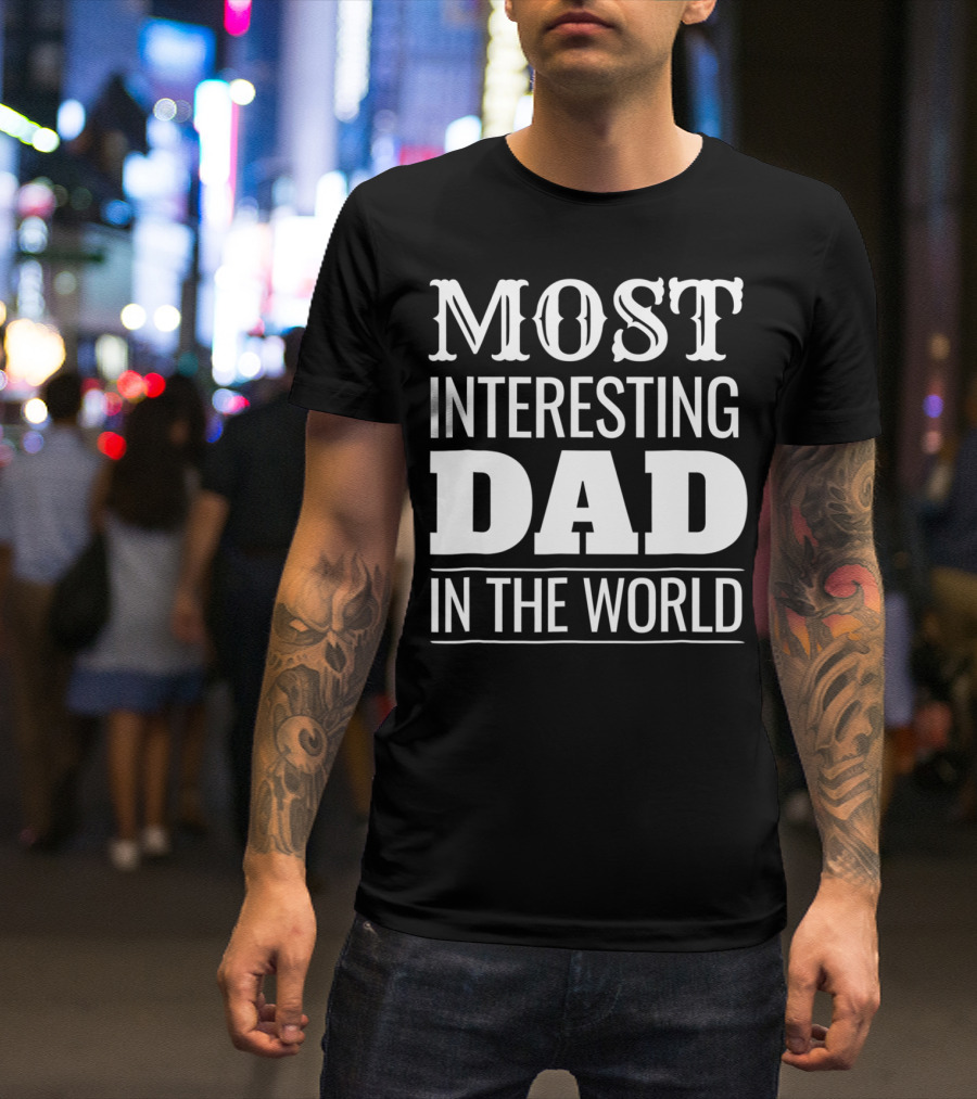 Funny Most Interesting Dad In The World T-Shirt