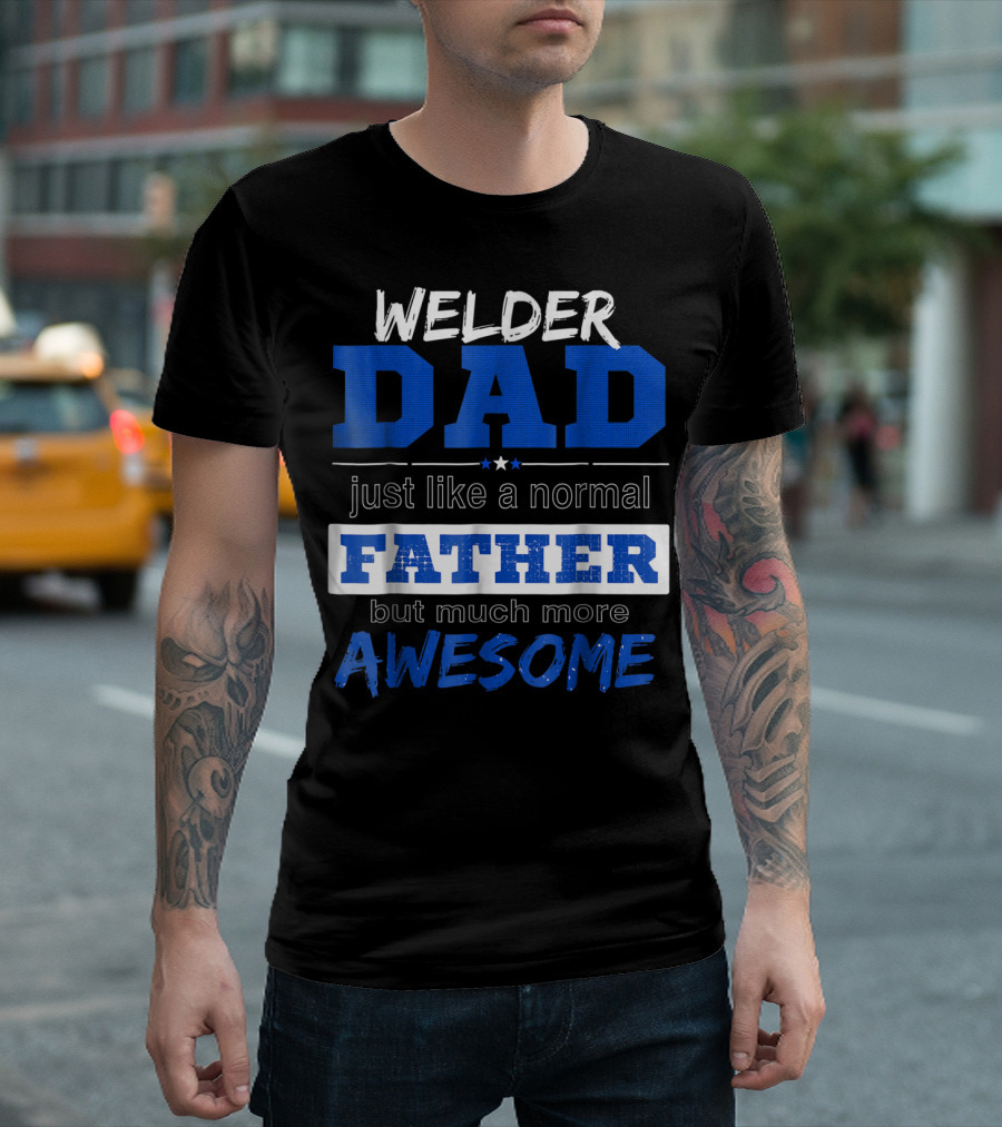 Welder Dad Just Like A Normal Father But Much More Awesome T-Shirt