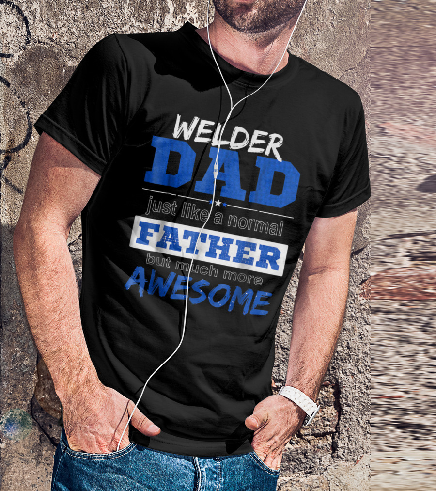 Welder Dad Just Like A Normal Father But Much More Awesome T-Shirt