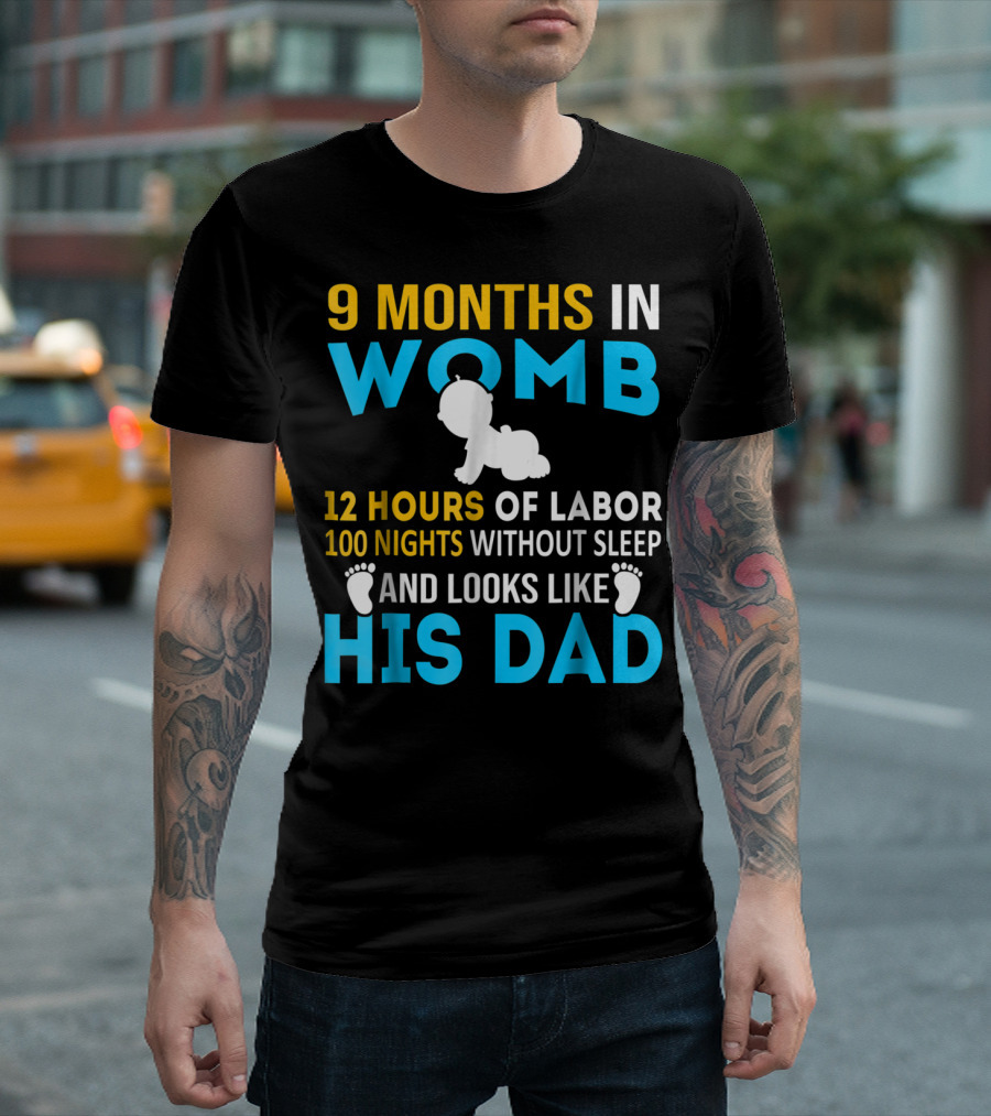 9 Months in Womb 12 Hours of Labor 100 Nights Without Sleep and Looks Like His Dad T-Shirt